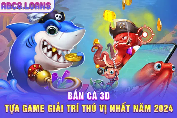 Bắn Cá 3D - Tựa Game Giải Trí Thú Vị Nhất Năm 2024