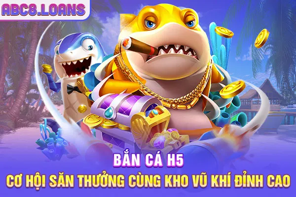 Bắn Cá H5 - Cơ Hội Săn Thưởng Cùng Kho Vũ Khí Đỉnh Cao