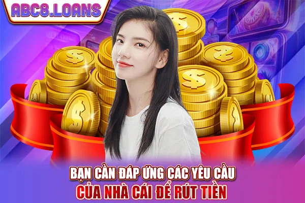 Bạn cần đáp ứng các yêu cầu của nhà cái để rút tiền